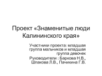 Проект Знаменитые люди края Подготовили: Баркова Н.В., Пачикина Г.В.
