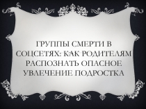 Презентация для родительского собранияГруппы смерти в соц.сетях