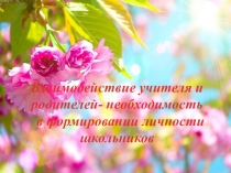Презентация для педсовета Взаимодействие учителя и родителей- необходимость в формировании личности школьников