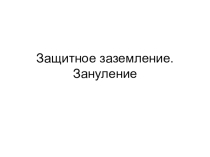 Презентации: Защитное заземление. Зануление.