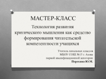 МАСТЕР - КЛАСС ТЕХНОЛОГИЯ РАЗВИТИЯ КРИТИЧЕСКОГО МЫШЛЕНИЯ КАК СРЕДСТВО ФОРМИРОВАНИЯ ЧИТАТЕЛЬСКОЙ КОМПЕТЕНТНОСТИ УЧАЩИХСЯ