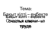 Презентация открытого кураторского часа тема: Бақыт кілті – еңбекте. Счастья ключи – в труде