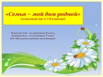 Презентация классного часа Семья - мой дом родной (7-8 классы)