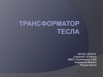 Презентация к проекту учащихся: Трансформатор тесла