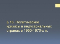 Презентация по истории на тему ПОЛИТИЧЕСКИЕ КРИЗИСЫ В ИНДУСТРИАЛЬНЫХ СТРАНАХ В 1950-1970-х гг.