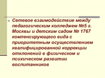 Презентация: Сетевое взаимодействие между педагогическим колледжем №5 г. Москвы и детским садом № 1767 компенсирующего вида с приоритетным осуществлением квалифицированной коррекции отклонений в физическом и психическом развитии воспитанников