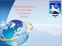 Презентация Путешествие в прошлое Воркуты