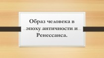 Образ человека в эпоху античности и Ренессанса. презентация к конспекту, 10 класс, МХК.