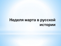 Презентация Неделя марта в русской истории