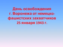 Презентация 25 января - день освобождения города Воронеж от немецко-фашистских захватчиков