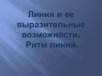 Презентация Линия и ее выразительные возможности. Ритм линий.
