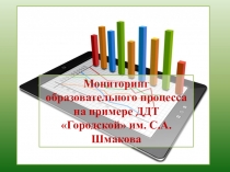 Мониторинг образовательного процесса на примере ДДТ Городской им. С.А.Шмакова