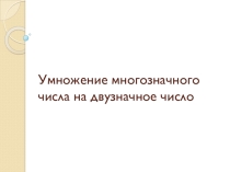 Презентация по математике Умножение многозначного числа на двузначное