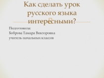 Презентация по русскому языку на тему: Как сделать уроки русского языка интересными. (2 - 4 классы, школа 8 вида)
