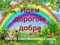 Урок-презентация по самопознанию, тема Идём дорогою добра, (1 класс)