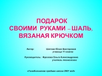 Презентация по технологии на тему Подарок своими руками - шаль, вязаная крючком