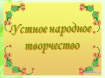 Презентация к уроку Живые родники (урок по устному народному творчеству в 5 классе)