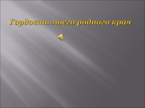Презентация Гордость моего родного края