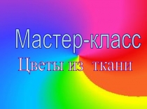 Презентация по технологии Цветы из ткани (7 кл.)