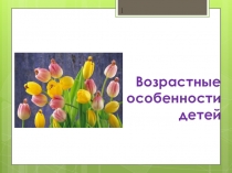Возрастные особенности детей. Презентация