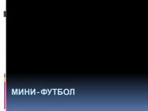 Презентация по физической культуре Мини-футбол