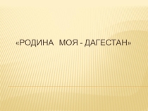 РоДИНА МОЯ - ДАГЕСТАН