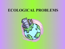 Презентация по теме Ecological Problems