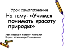 Презентация по самопознанию на тему Учимся понимать красоту природы (5 класс)