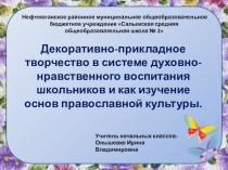 Декоративно-прикладное творчество в системе духовно-нравственного воспитания школьников и как изучение основ православной культуры.