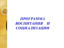 ПРОГРАММА  ВОСПИТАНИЯ И СОЦИАЛИЗАЦИИ