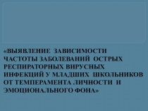 Презентация по биологии на тему ВЫЯВЛЕНИЕ ЗАВИСИМОСТИ ЧАСТОТЫ ЗАБОЛЕВАНИЙ ОСТРЫХ РЕСПИРАТОРНЫХ ВИРУСНЫХ ИНФЕКЦИЙ У МЛАДШИХ ШКОЛЬНИКОВ ОТ ТЕМПЕРАМЕНТА ЛИЧНОСТИ И ЭМОЦИОНАЛЬНОГО ФОНА