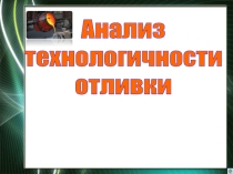 Презентация по МДК Рациональные режимы технологических операций изготовления отливок на тему Анализ технологичности отливки