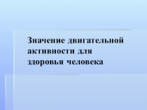 Презентация к уроку по теме: Значение двигательной активности для здоровья человека