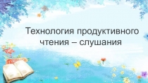 Технология продуктивного чтения-слушания в дошкольном возрасте.