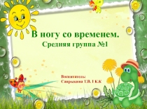 Презентация: В ногу со временем. Средняя группа №1