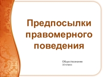 Презентация по обществознанию на тему Предпосылки правомерного поведения