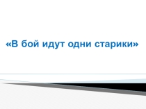 Презентация В бой идут одни старики