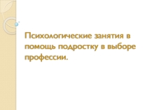 Презентация Психологические занятия в помощь подростку в выборе профессии