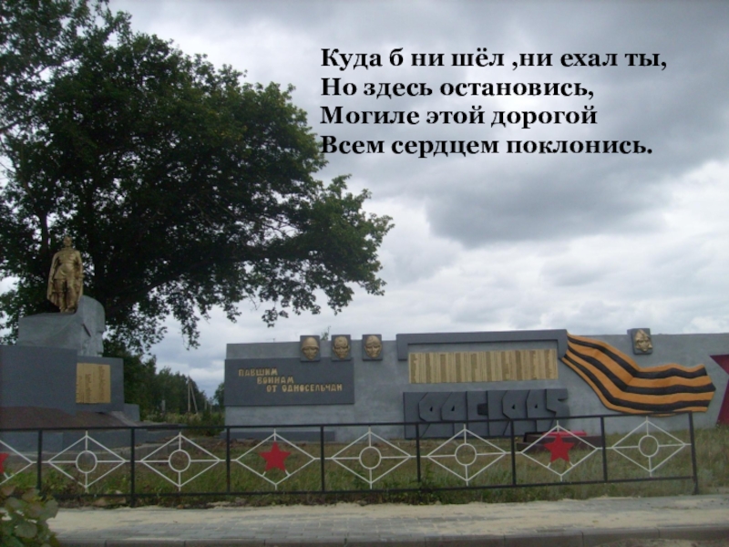 Презентация: Мы перед памятью в долгу Куда б ни шёл ,ни ехал ты,Но здесь остановись,Могиле этой дорогой Всем сердцем поклонись. Куда б ни шёл ,ни ехал ты,Но здесь остановись,Могиле этой дорогой Всем сердцем поклонись.