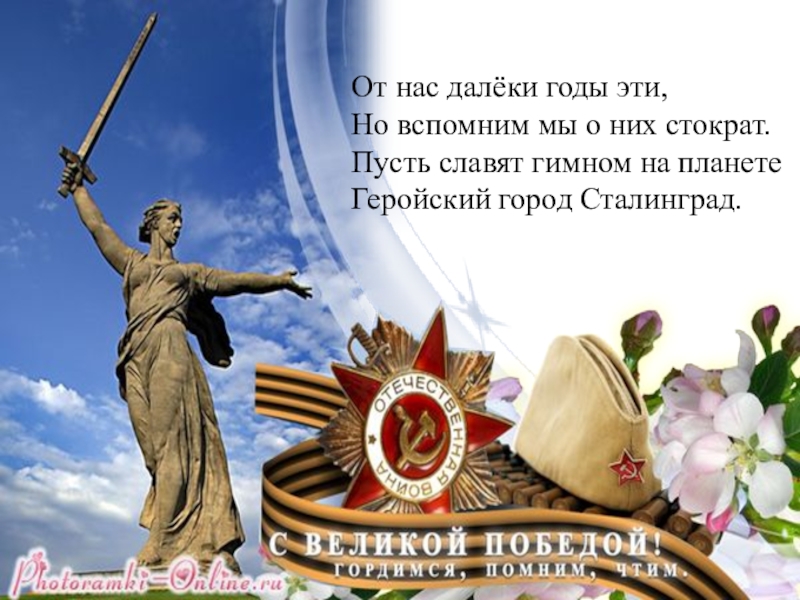 Презентация: Мы перед памятью в долгу От нас далёки годы эти,Но вспомним мы о них стократ.Пусть славят гимном на планетеГеройский город Сталинград. От нас далёки годы эти,Но вспомним мы о них стократ.Пусть славят гимном на планетеГеройский город Сталинград.