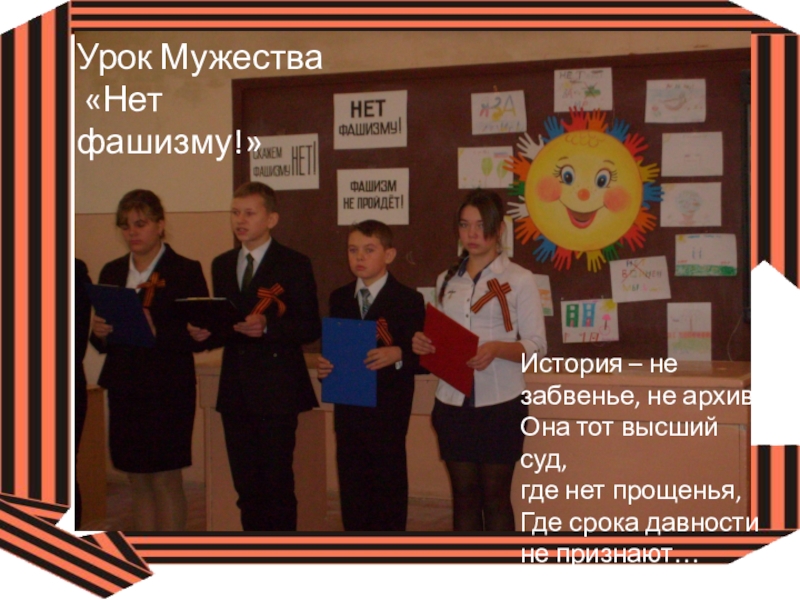 Презентация: Мы перед памятью в долгу Урок Мужества «Нет фашизму!»История – не забвенье, не архив.Она тот высший Урок Мужества «Нет фашизму!»История – не забвенье, не архив.Она тот высший суд,где нет прощенья,Где срока давности не