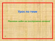 Презентация по математике на тему Задачи на построение сечений