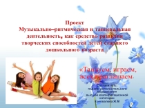 Призентация по кружковой работе на тему Проект Музыкально–ритмическая и танцевальная деятельность, как средство развития творческих способностей детей старшего дошкольного возраста