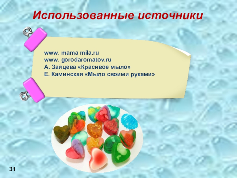 Презентация Мыло своими руками Использованные источникиwww. mama mila.ruwww. gorodaromatov.ruА. Зайцева «Красивое мыло»Е. Каминская «Мыло своими руками»31 Использованные источникиwww. mama mila.ruwww. gorodaromatov.ruА. Зайцева «Красивое мыло»Е. Каминская «Мыло своими руками»31