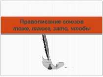 Презентация по русскому языку на тему Правописание союзов ,тоже, также, зато, чтобы