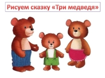 Презентация по изобразительному искусству на тему Рисуем сказку три медведя