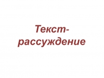 Презентация по русскому языку по теме Текст-рассуждение