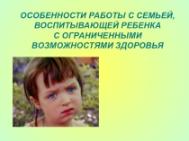 Презентация. Особенности работы с семьёй, воспитывающих ребёнка с ограниченными возможностями здоровья.