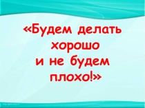 Презентация Буду делать хорошо и не буду плохо