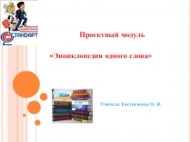 Презентация проектного модуля по русскому языку Энциклопедия одного слова